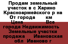 Продам земельный участок в с.Харино, Красноармейского р-на. От города 25-30км. › Цена ­ 300 000 - Все города Недвижимость » Земельные участки продажа   . Ивановская обл.,Иваново г.